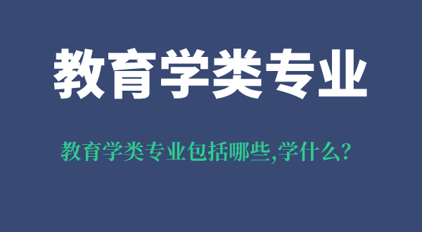 教育學(xué)類(lèi)專(zhuān)業(yè)包括哪些,教育學(xué)類(lèi)專(zhuān)業(yè)學(xué)什么,就業(yè)方向是什么