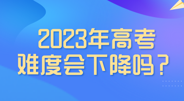 2023年高考難度會(huì )下降嗎,是最簡(jiǎn)單的一年嗎