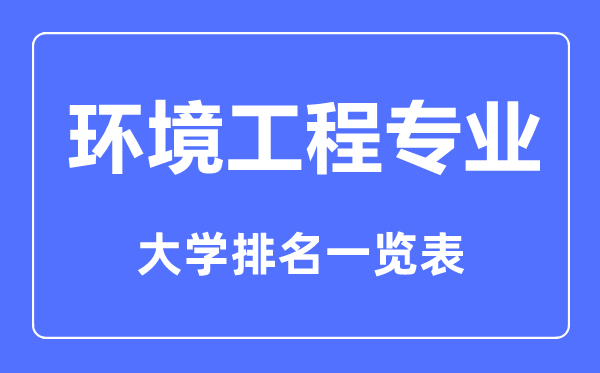 2023年全國環(huán)境工程專(zhuān)業(yè)大學(xué)排名一覽表