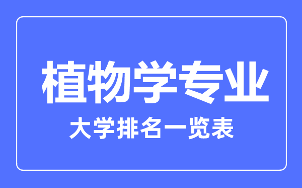 2023年全國植物學(xué)專(zhuān)業(yè)大學(xué)排名一覽表