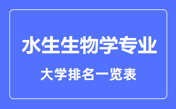 2023年全國(guó)水生生物學(xué)專業(yè)大學(xué)排名一覽表