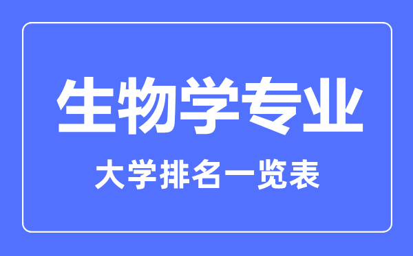 2023年全國生物學(xué)專(zhuān)業(yè)大學(xué)排名一覽表