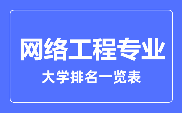 2023年全國網(wǎng)絡(luò )工程專(zhuān)業(yè)大學(xué)排名一覽表