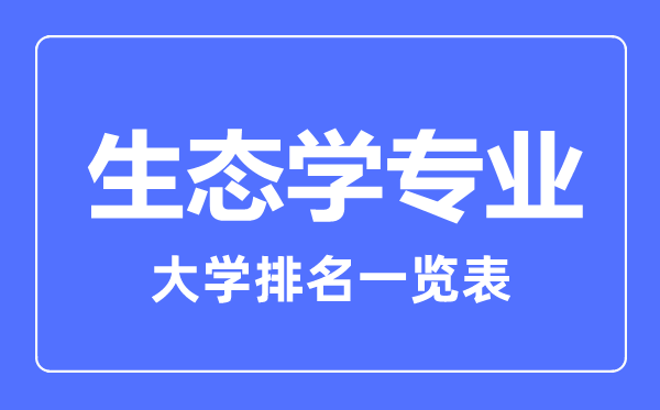 2023年全國(guó)生態(tài)學(xué)專業(yè)大學(xué)排名一覽表