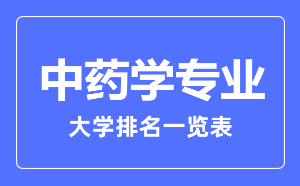 2023年全國(guó)中藥學(xué)專業(yè)大學(xué)排名一覽表