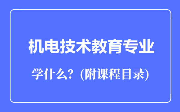 機(jī)電技術(shù)教育專業(yè)主要學(xué)什么（附課程目錄）