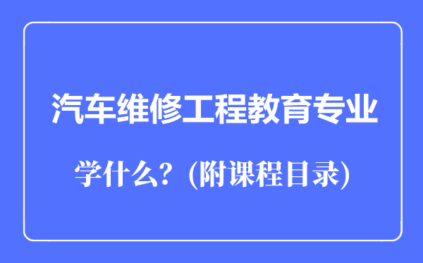 汽車維修工程教育專業(yè)主要學什么（附課程目錄）