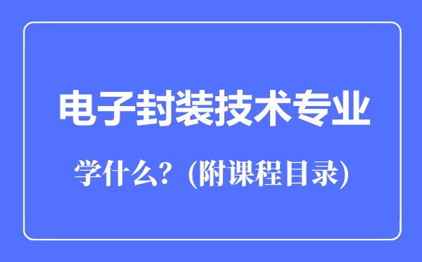 電子封裝技術(shù)專業(yè)主要學(xué)什么（附課程目錄）