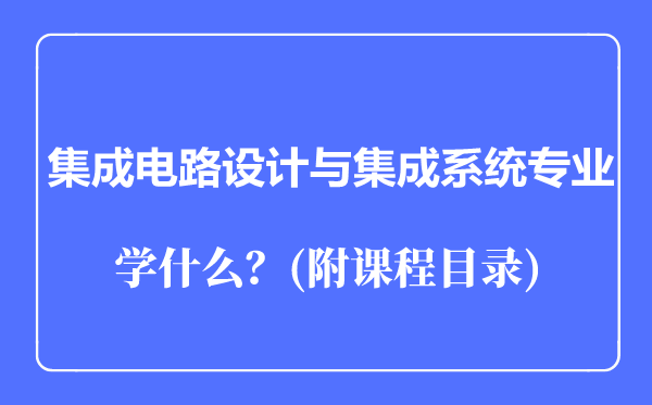 集成電路設(shè)計(jì)與集成系統(tǒng)專業(yè)主要學(xué)什么（附課程目錄）