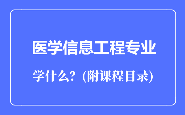 醫(yī)學(xué)信息工程專業(yè)主要學(xué)什么（附課程目錄）