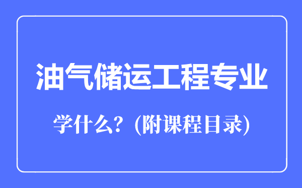 油氣儲(chǔ)運(yùn)工程專(zhuān)業(yè)主要學(xué)什么（附課程目錄）