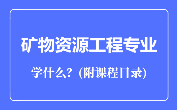 礦物資源工程專業(yè)主要學(xué)什么（附課程目錄）