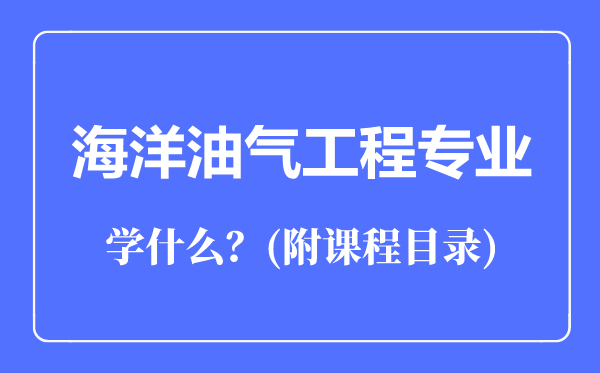 海洋油氣工程專業(yè)主要學(xué)什么（附課程目錄）