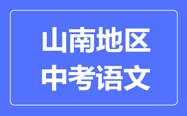 山南地區(qū)中考語(yǔ)文滿分是多少分,山南地區(qū)中考語(yǔ)文總分是多少