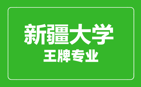 新疆大學(xué)王牌專(zhuān)業(yè)有哪些,新疆大學(xué)最好的專(zhuān)業(yè)是什么