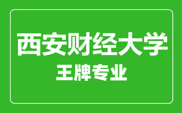 西安財經(jīng)大學(xué)王牌專(zhuān)業(yè)有哪些,西安財經(jīng)大學(xué)最好的專(zhuān)業(yè)是什么