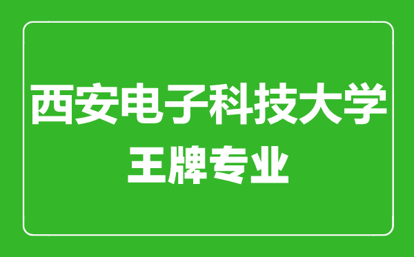 西安電子科技大學(xué)王牌專(zhuān)業(yè)有哪些,西安電子科技大學(xué)最好的專(zhuān)業(yè)是什么