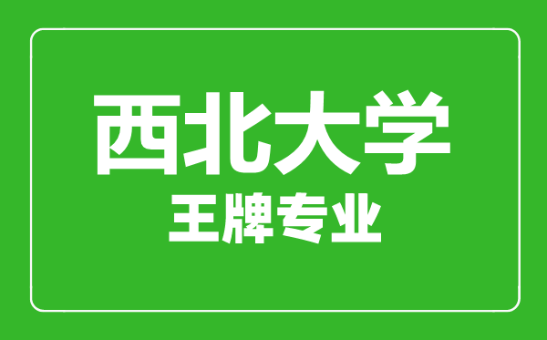 西北大學(xué)王牌專(zhuān)業(yè)有哪些,西北大學(xué)最好的專(zhuān)業(yè)是什么