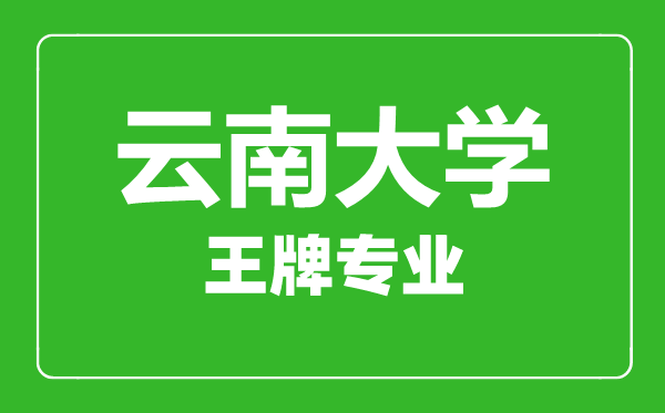 云南大學(xué)王牌專(zhuān)業(yè)有哪些,云南大學(xué)最好的專(zhuān)業(yè)是什么