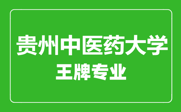 貴州中醫藥大學(xué)王牌專(zhuān)業(yè)有哪些,貴州中醫藥大學(xué)最好的專(zhuān)業(yè)是什么