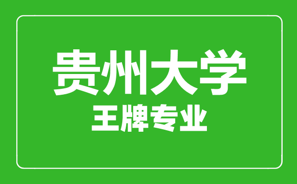 貴州大學(xué)王牌專業(yè)有哪些,貴州大學(xué)最好的專業(yè)是什么