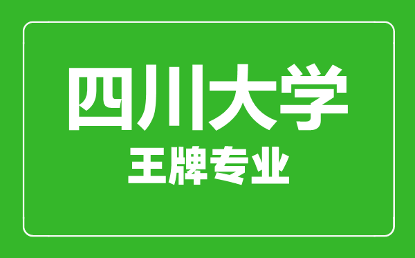 四川大學(xué)王牌專(zhuān)業(yè)有哪些,四川大學(xué)最好的專(zhuān)業(yè)是什么