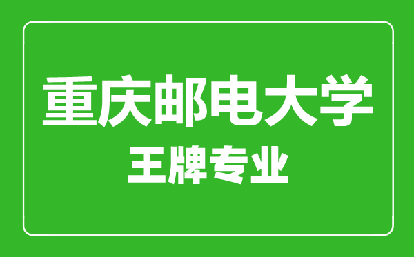 重慶郵電大學(xué)王牌專(zhuān)業(yè)有哪些,重慶郵電大學(xué)最好的專(zhuān)業(yè)是什么