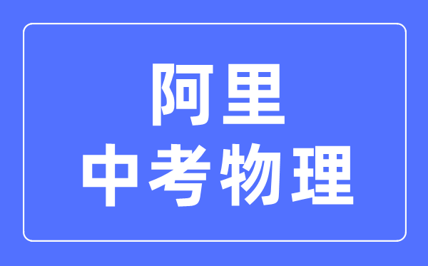 阿里地區(qū)中考物理滿分是多少分,考試時(shí)間多長