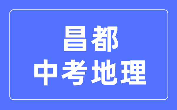 昌都中考地理滿分是多少分,考試時(shí)間多長