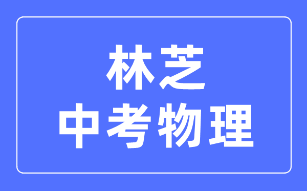 林芝中考物理滿分是多少分,考試時間多長