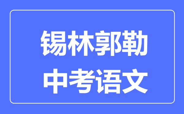 錫林郭勒中考語文滿分是多少分,考試時(shí)間多長(zhǎng)