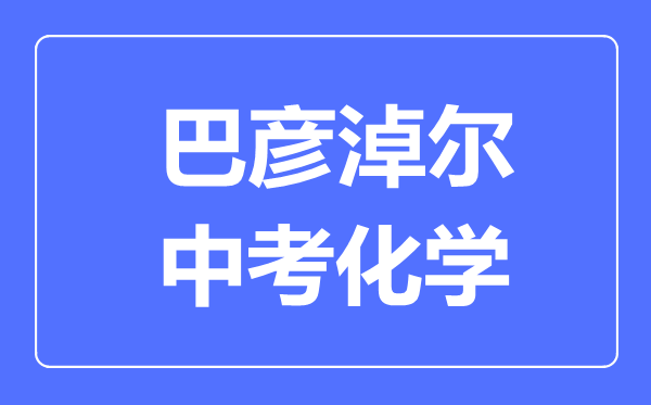 巴彥淖爾中考化學(xué)滿分是多少分,考試時(shí)間多長(zhǎng)