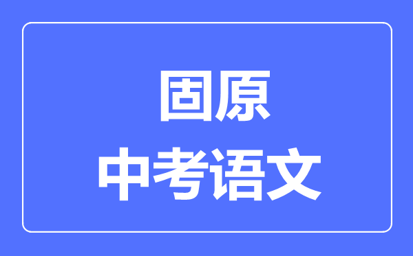 固原市中考語(yǔ)文滿(mǎn)分是多少分,考試時(shí)間多長(cháng)