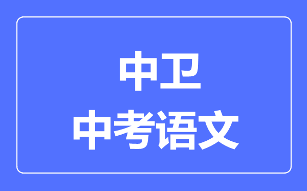 中衛市中考語(yǔ)文滿(mǎn)分是多少分,考試時(shí)間多長(cháng)