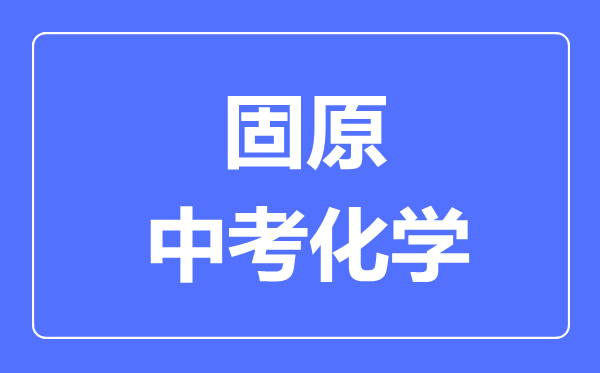 固原市中考化學(xué)滿分是多少分,考試時間多長