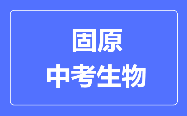 固原市中考生物滿分是多少分,考試時(shí)間多長(zhǎng)