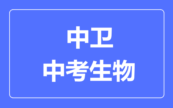 中衛(wèi)市中考生物滿分是多少分,考試時(shí)間多長