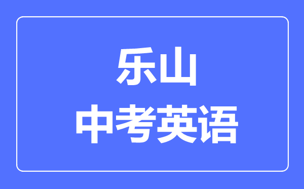 樂(lè)山市中考英語(yǔ)滿(mǎn)分是多少分,考試時(shí)間多長(zhǎng)