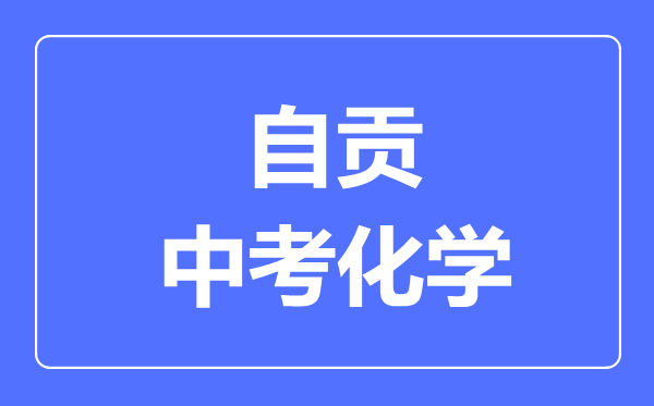 自貢市中考化學(xué)滿(mǎn)分是多少分,考試時(shí)間多長(cháng)