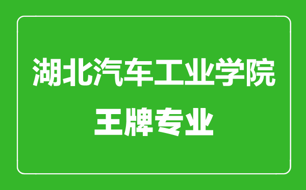 湖北汽車(chē)工業(yè)學(xué)院王牌專(zhuān)業(yè)有哪些,湖北汽車(chē)工業(yè)學(xué)院最好的專(zhuān)業(yè)是什么