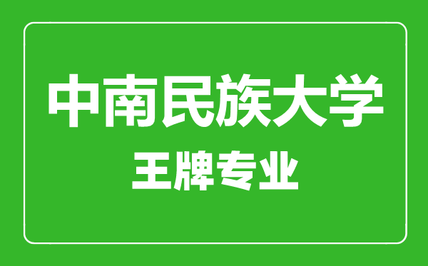 中南民族大學(xué)王牌專(zhuān)業(yè)有哪些,中南民族大學(xué)最好的專(zhuān)業(yè)是什么