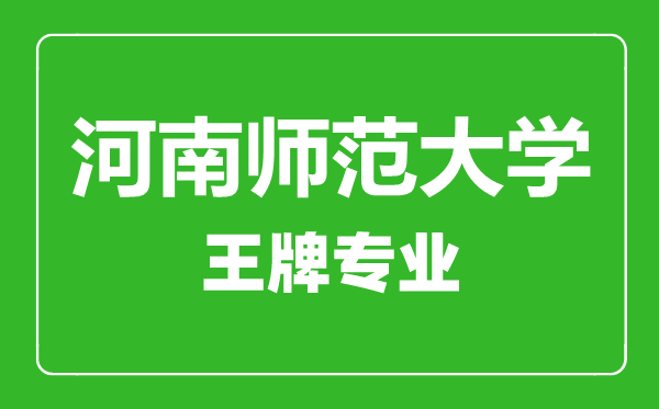 河南師范大學(xué)王牌專(zhuān)業(yè)有哪些,河南師范大學(xué)最好的專(zhuān)業(yè)是什么