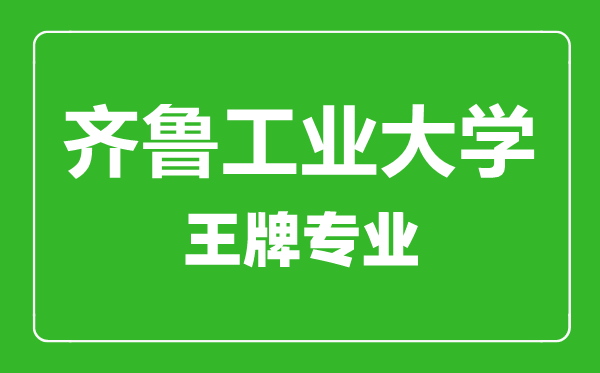 齊魯工業(yè)大學(xué)王牌專(zhuān)業(yè)有哪些齊魯工業(yè)大學(xué)最好的專(zhuān)業(yè)是什么