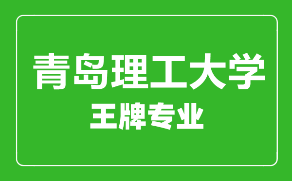 青島理工大學(xué)王牌專(zhuān)業(yè)有哪些,青島理工大學(xué)最好的專(zhuān)業(yè)是什么