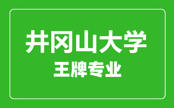 井岡山大學(xué)王牌專(zhuān)業(yè)有哪些,井岡山大學(xué)最好的專(zhuān)業(yè)是什么