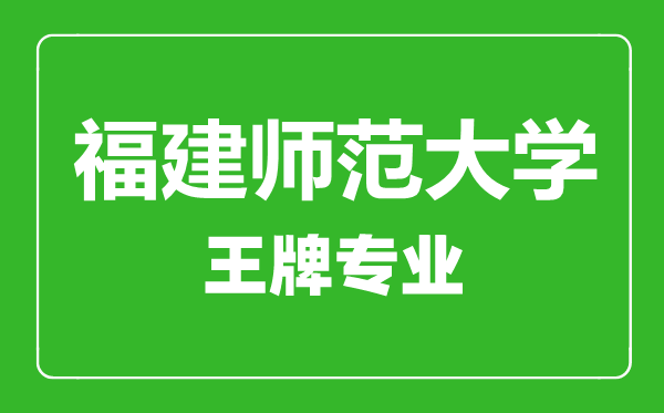 福建師范大學(xué)王牌專業(yè)有哪些,福建師范大學(xué)最好的專業(yè)是什么