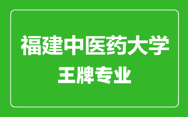 福建中醫(yī)藥大學王牌專業(yè)有哪些,福建中醫(yī)藥大學最好的專業(yè)是什么