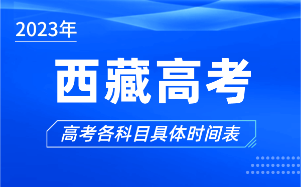 西藏高考時(shí)間2023年具體時(shí)間,西藏高考各科目時(shí)間安排表