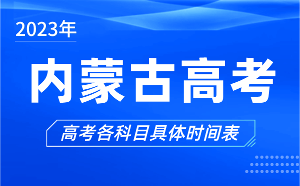 內蒙古高考時(shí)間2023年具體時(shí)間,內蒙古高考各科目時(shí)間安排表