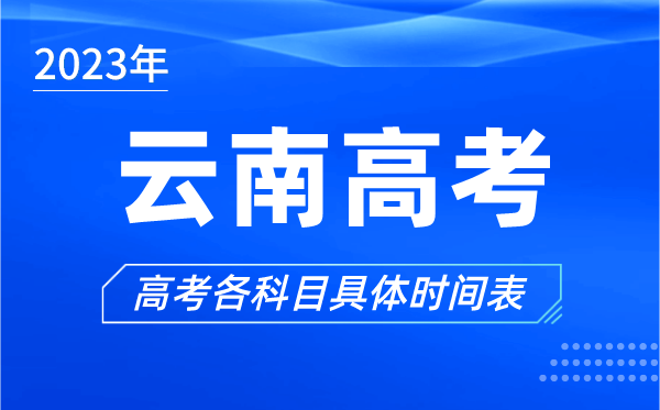 云南高考時(shí)間2023年具體時(shí)間,云南高考各科目時(shí)間安排表